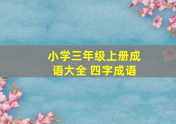 小学三年级上册成语大全 四字成语